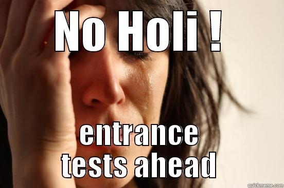 NO HOLI ! ENTRANCE TESTS AHEAD First World Problems