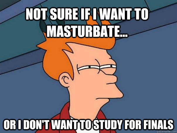 Not sure if I want to masturbate... Or I don't want to study for finals  Futurama Fry