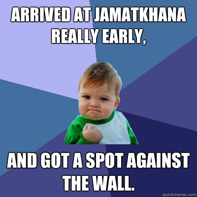 Arrived at Jamatkhana really early, and got a spot against the wall.  Success Kid