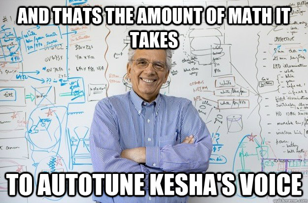 and thats the amount of math it takes to autotune kesha's voice  Engineering Professor