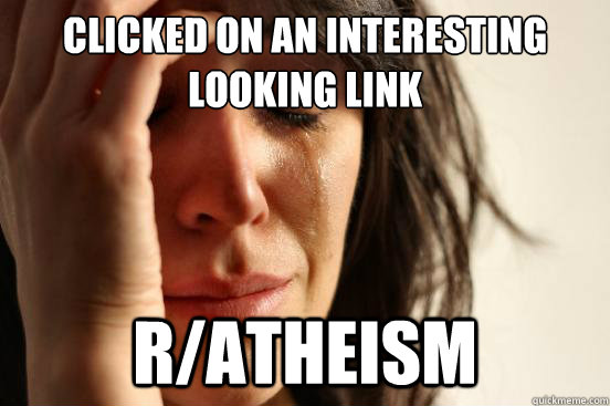 Clicked on an interesting looking link r/atheism  First World Problems