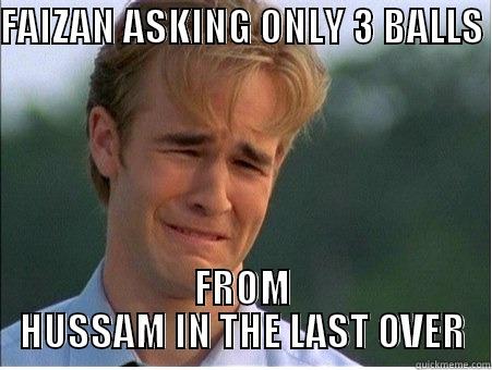 g  ggh  - FAIZAN ASKING ONLY 3 BALLS  FROM HUSSAM IN THE LAST OVER 1990s Problems