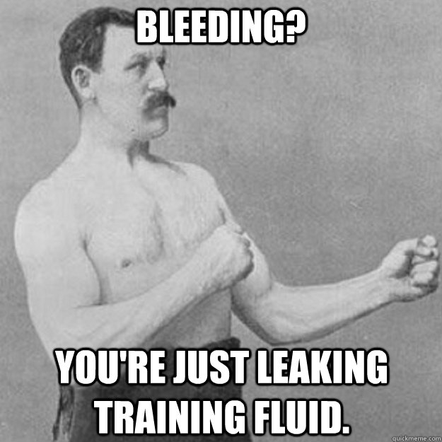 Bleeding? You're just leaking training fluid.  overly manly man