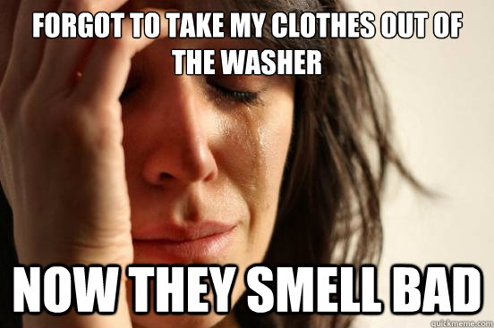 Forgot to take my clothes out of the washer now they smell bad  First World Problems