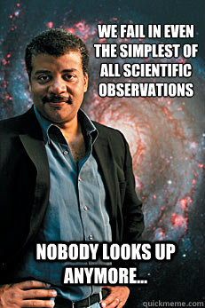 We fail in even the simplest of all scientific observations nobody looks up anymore...  Neil deGrasse Tyson