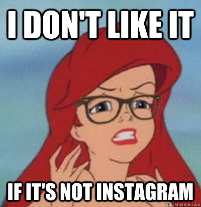 I don't like it if it's not instagram  Hipster Ariel