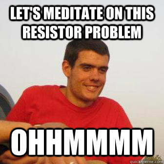 Let's meditate on this resistor problem Ohhmmmm - Let's meditate on this resistor problem Ohhmmmm  Bad Joke George