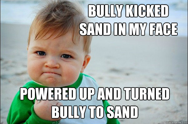 Bully kicked sand in my face powered up and turned bully to sand - Bully kicked sand in my face powered up and turned bully to sand  Success Kid Original