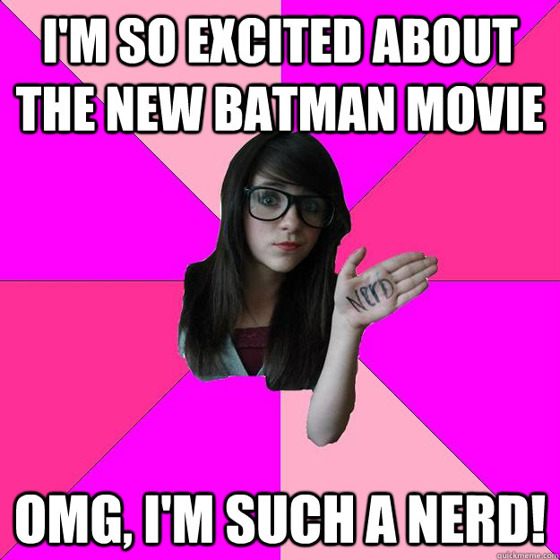 I'm so excited about the new Batman movie OMG, I'm such a nerd! - I'm so excited about the new Batman movie OMG, I'm such a nerd!  Idiot Nerd Girl