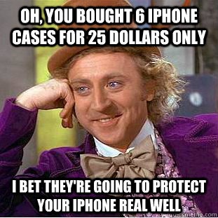 Oh, you bought 6 Iphone cases for 25 dollars only I bet they're going to protect your iphone real well - Oh, you bought 6 Iphone cases for 25 dollars only I bet they're going to protect your iphone real well  Condescending Wonka