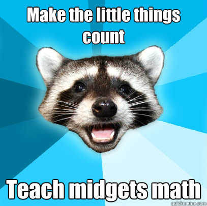 Make the little things count Teach midgets math  Lame Pun Coon