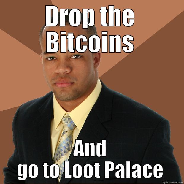 DROP THE BITCOINS AND GO TO LOOT PALACE Successful Black Man