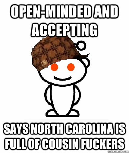 open-minded and accepting says north carolina is full of cousin fuckers  Scumbag Reddit