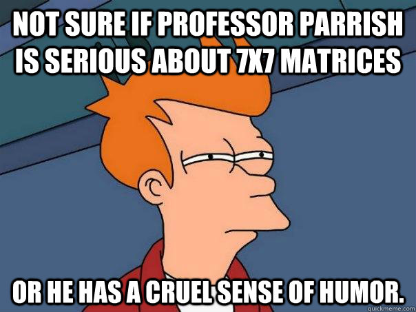 Not sure if Professor Parrish is serious about 7x7 matrices Or he has a cruel sense of humor.  - Not sure if Professor Parrish is serious about 7x7 matrices Or he has a cruel sense of humor.   Futurama Fry