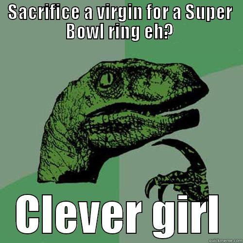 SACRIFICE A VIRGIN FOR A SUPER BOWL RING EH? CLEVER GIRL Philosoraptor