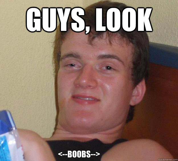 Guys, look <--boobs-->  10 Guy