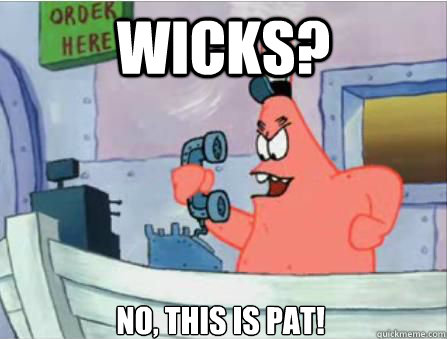 Wicks? no, this is pat!  