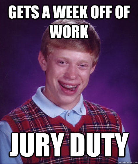 gets a week off of work jury duty  Bad Luck Brian