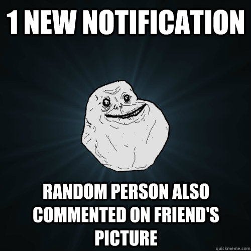 1 new notification random person also commented on friend's picture - 1 new notification random person also commented on friend's picture  Forever Alone