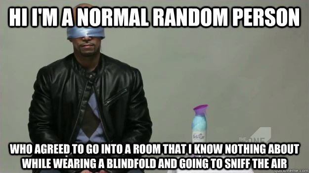 Hi I'm a normal random person who agreed to go into a room that i know nothing about while wearing a blindfold and going to sniff the air  Febreze Commercial