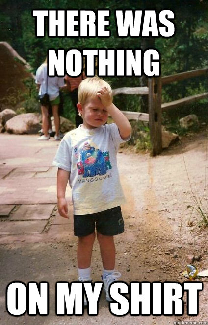 There was nothing on my shirt - There was nothing on my shirt  Regretful Toddler