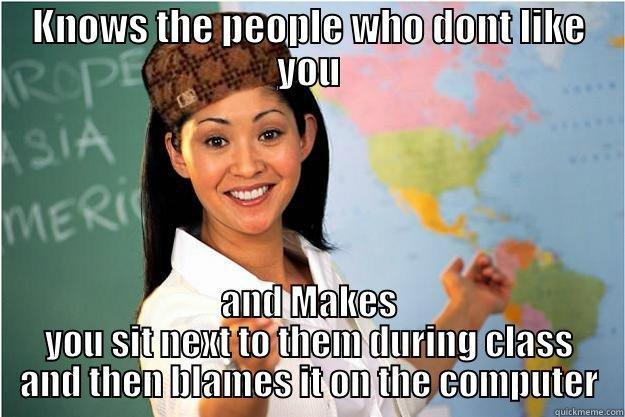 lalala la - KNOWS THE PEOPLE WHO DONT LIKE YOU AND MAKES YOU SIT NEXT TO THEM DURING CLASS AND THEN BLAMES IT ON THE COMPUTER Scumbag Teacher