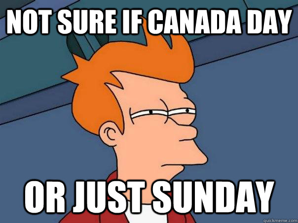 Not sure if canada day Or just sunday  Futurama Fry