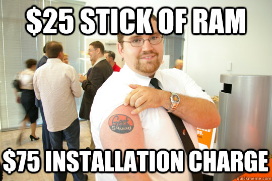 $25 stick of RAM $75 installation charge  GeekSquad Gus