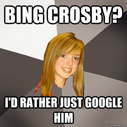 Bing Crosby? I'd rather just Google him - Bing Crosby? I'd rather just Google him  Musically Oblivious 8th Grader