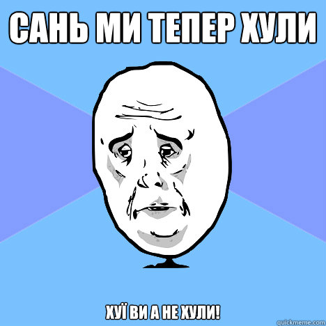 Сань ми тепер хули Хуї ви а не хули!  Okay Guy