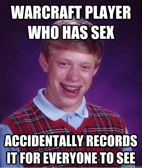 Warcraft player who has sex accidentally records it for everyone to see  Bad Luck Brian