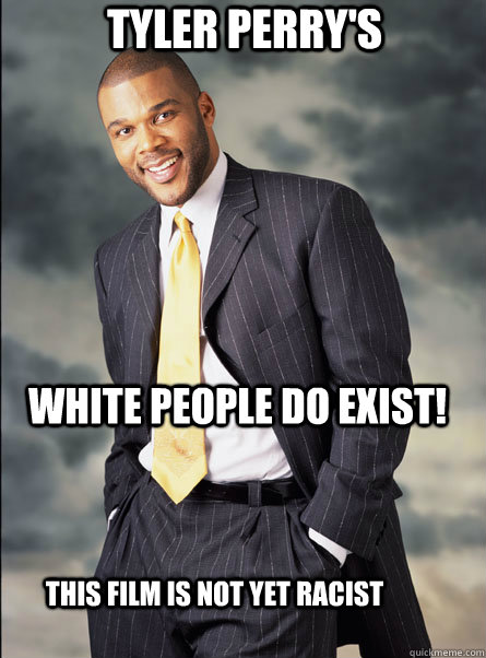 Tyler Perry's   white people do exist!    this film is not yet racist  