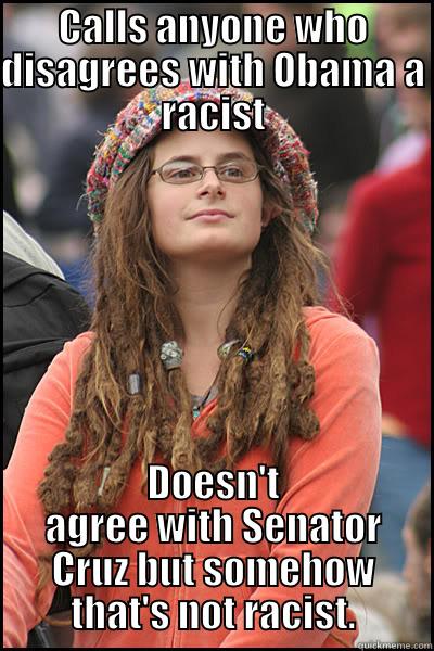 CALLS ANYONE WHO DISAGREES WITH OBAMA A RACIST DOESN'T AGREE WITH SENATOR CRUZ BUT SOMEHOW THAT'S NOT RACIST. College Liberal