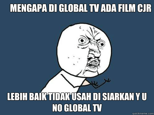 Mengapa Di Global Tv Ada Film CJR Lebih baik tidak usah di Siarkan Y U NO Global Tv - Mengapa Di Global Tv Ada Film CJR Lebih baik tidak usah di Siarkan Y U NO Global Tv  Y U No