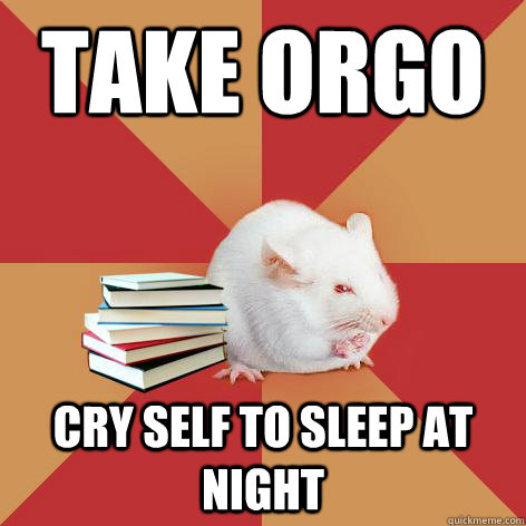 take orgo cry self to sleep at night  Science Major Mouse