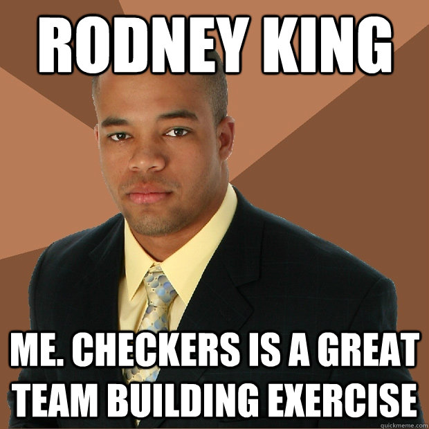 Rodney King me. Checkers is a great team building exercise - Rodney King me. Checkers is a great team building exercise  Successful Black Man