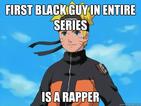 first black guy in entire series  is a rapper  Scumbag Naruto