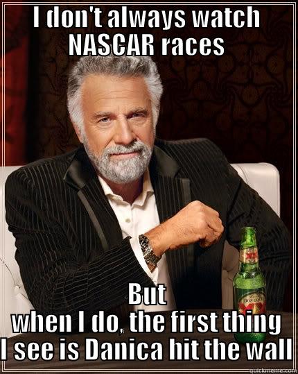 Danica hit the wall  - I DON'T ALWAYS WATCH NASCAR RACES BUT WHEN I DO, THE FIRST THING I SEE IS DANICA HIT THE WALL The Most Interesting Man In The World