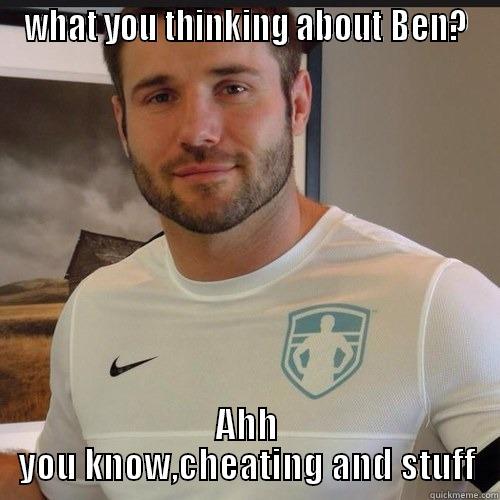 WHAT YOU THINKING ABOUT BEN? AHH YOU KNOW,CHEATING AND STUFF Misc