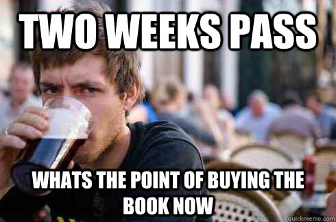 two weeks pass  whats the point of buying the book now - two weeks pass  whats the point of buying the book now  Lazy College Senior