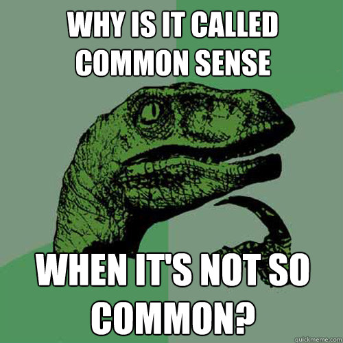 Why is it called common sense When it's not so common?  Philosoraptor