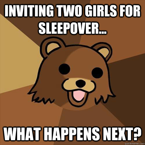 Inviting two girls for sleepover... What happens next? - Inviting two girls for sleepover... What happens next?  Pedobear