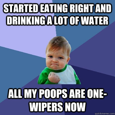 Started eating right and drinking a lot of water All my poops are one-wipers now  Success Kid