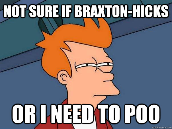 not sure if Braxton-Hicks or i need to poo  Futurama Fry