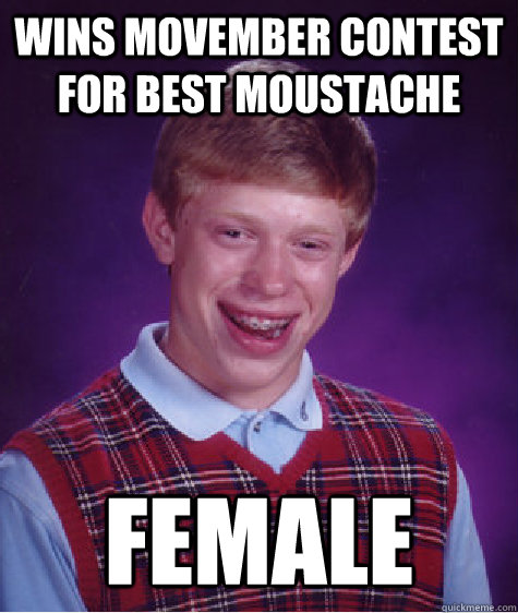 Wins Movember Contest For Best Moustache female - Wins Movember Contest For Best Moustache female  Bad Luck Brian