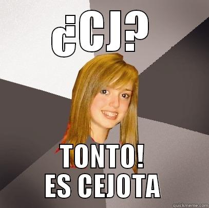 ¿CJ? TONTO! ES CEJOTA Musically Oblivious 8th Grader