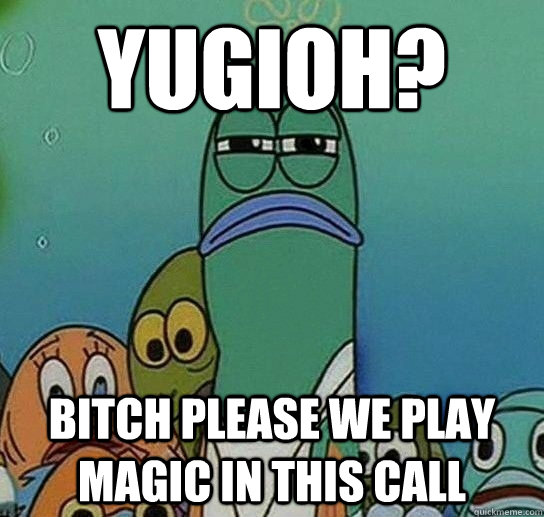 YUGIOH? Bitch please we play magic in this call - YUGIOH? Bitch please we play magic in this call  Serious fish SpongeBob