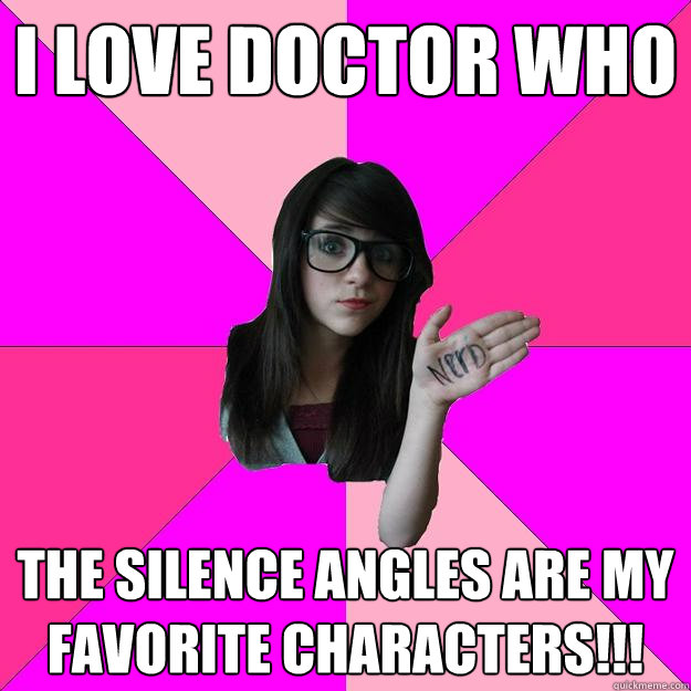 I love doctor who The silence angles are my favorite characters!!!  Idiot Nerd Girl