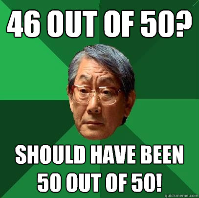 46 out of 50? should have been 50 out of 50!  High Expectations Asian Father