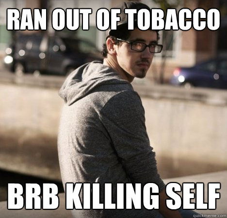 Ran out of tobacco brb killing self - Ran out of tobacco brb killing self  Hipster with a hard life